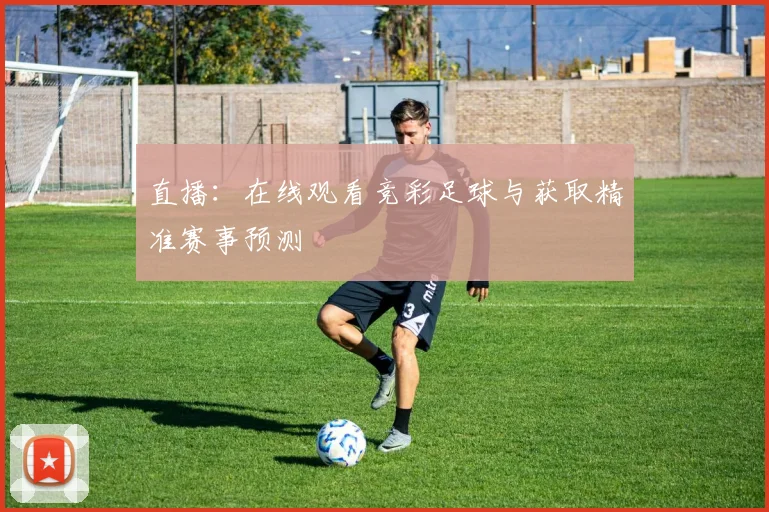 直播：在线观看竞彩足球与获取精准赛事预测