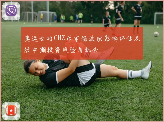 奥运会对CHZ币市场波动影响评估及短中期投资风险与机会