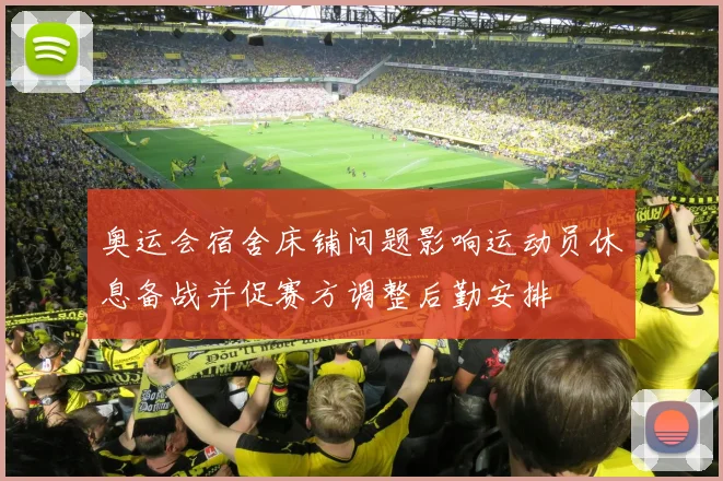 奥运会宿舍床铺问题影响运动员休息备战并促赛方调整后勤安排