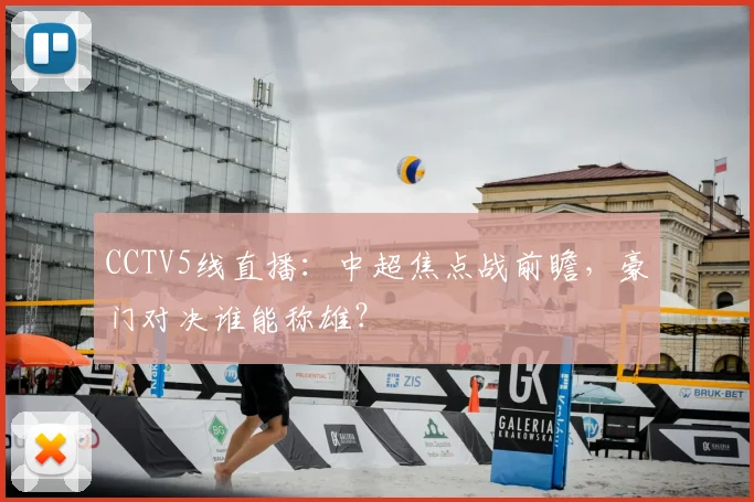 CCTV5线直播：中超焦点战前瞻，豪门对决谁能称雄？