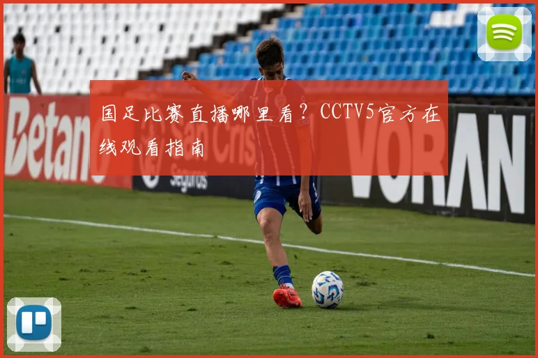 国足比赛直播哪里看？CCTV5官方在线观看指南