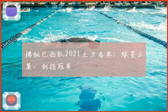 揭秘巴西队2021主力名单：球星云集，剑指冠军