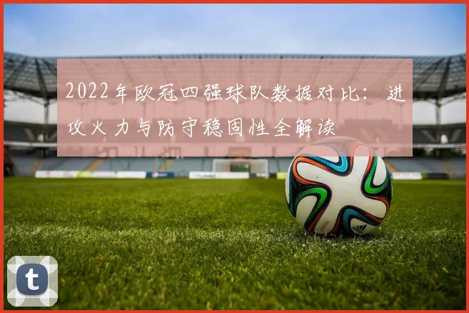 2022年欧冠四强球队数据对比：进攻火力与防守稳固性全解读