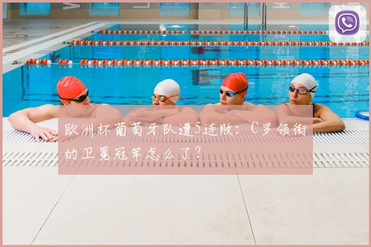 欧洲杯葡萄牙队遭5连败：C罗领衔的卫冕冠军怎么了？