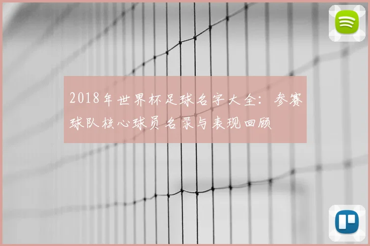 2018年世界杯足球名字大全：参赛球队核心球员名录与表现回顾