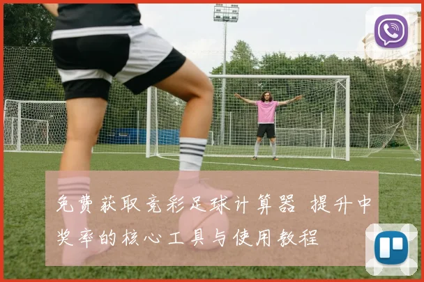 免费获取竞彩足球计算器 提升中奖率的核心工具与使用教程