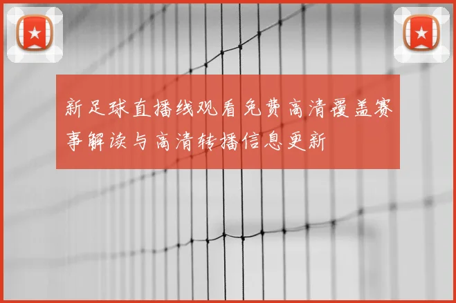 新足球直播线观看免费高清覆盖赛事解读与高清转播信息更新