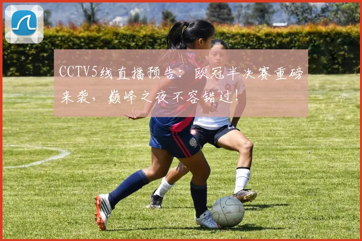 CCTV5线直播预告：欧冠半决赛重磅来袭，巅峰之夜不容错过！