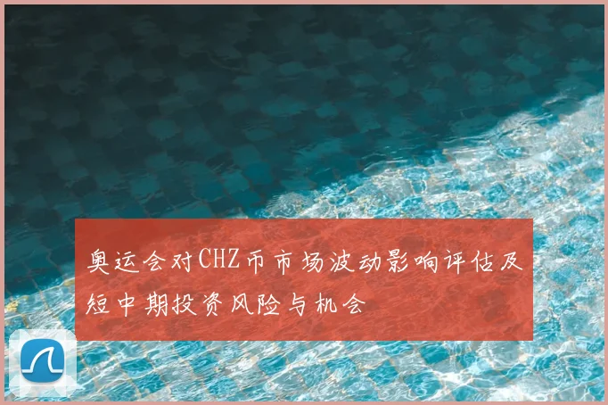 奥运会对CHZ币市场波动影响评估及短中期投资风险与机会