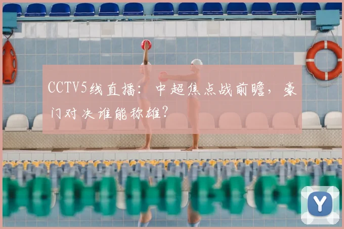 CCTV5线直播：中超焦点战前瞻，豪门对决谁能称雄？