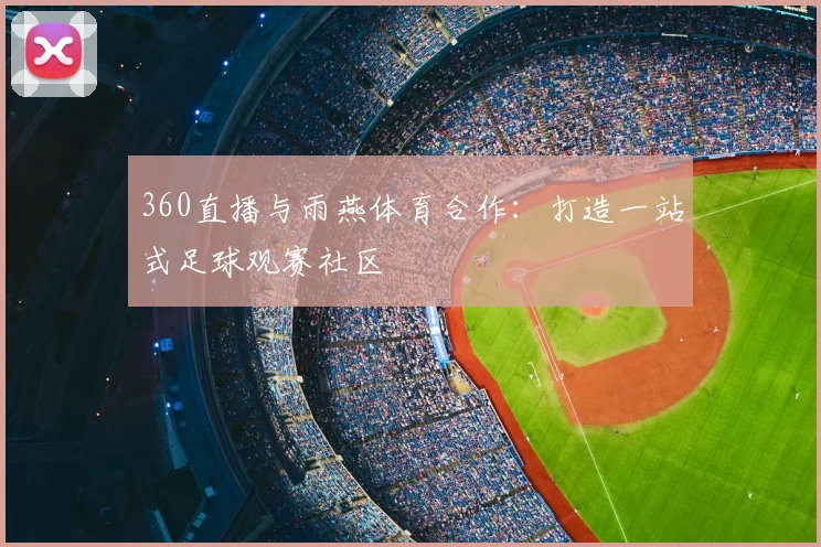 360直播与雨燕体育合作：打造一站式足球观赛社区