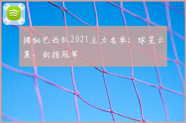 揭秘巴西队2021主力名单：球星云集，剑指冠军