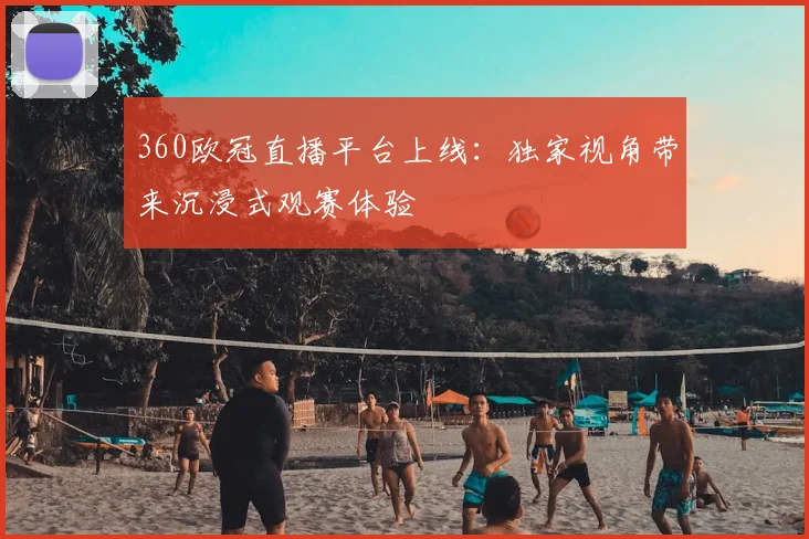 360欧冠直播平台上线：独家视角带来沉浸式观赛体验