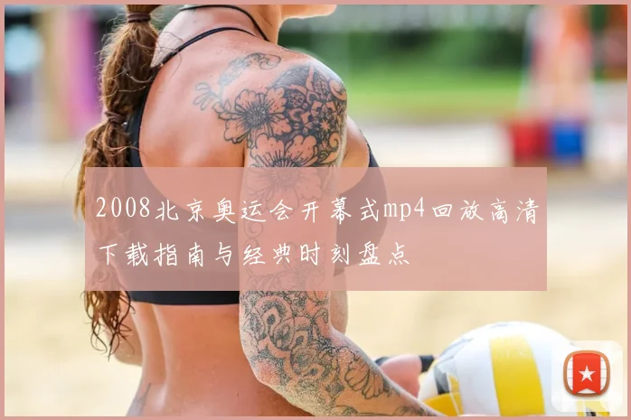 2008北京奥运会开幕式mp4回放高清下载指南与经典时刻盘点