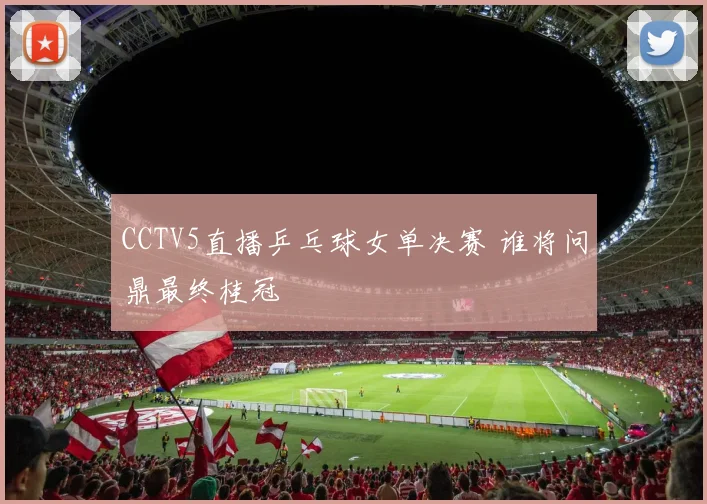 CCTV5直播乒乓球女单决赛 谁将问鼎最终桂冠