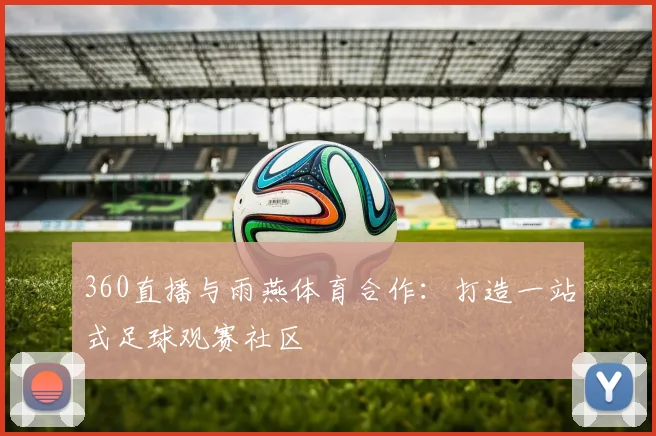 360直播与雨燕体育合作：打造一站式足球观赛社区