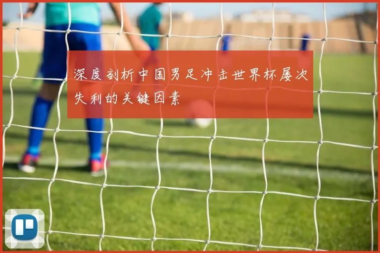 深度剖析中国男足冲击世界杯屡次失利的关键因素