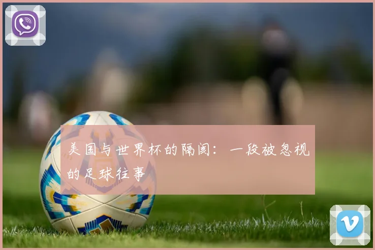美国与世界杯的隔阂:一段被忽视的足球往事