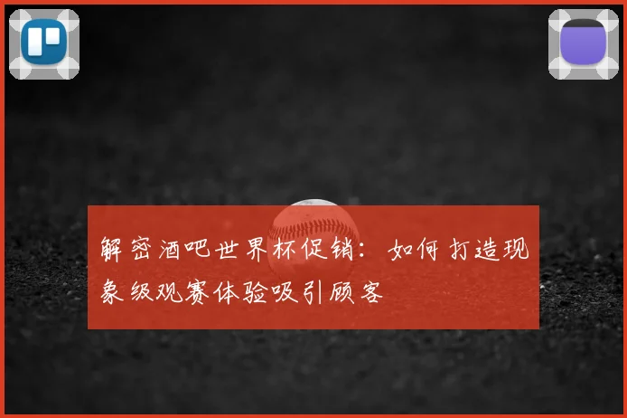 解密酒吧世界杯促销：如何打造现象级观赛体验吸引顾客
