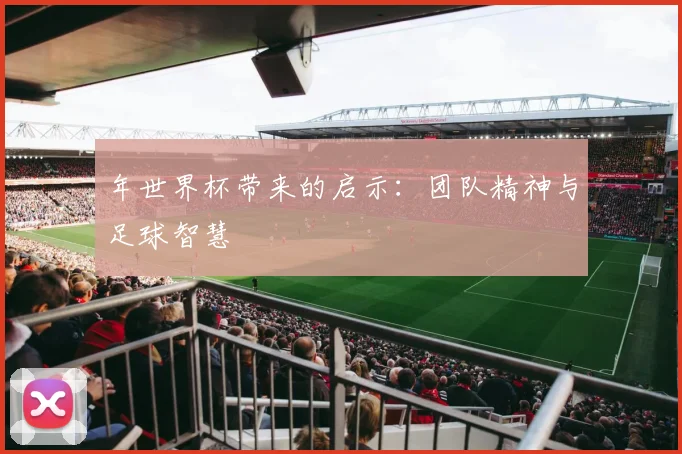 年世界杯带来的启示:团队精神与足球智慧