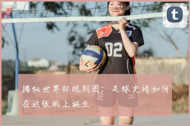揭秘世界杯规则图：足球史诗如何在这张纸上诞生