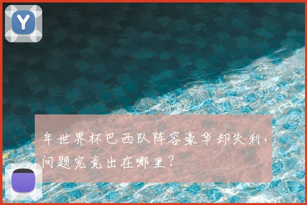 年世界杯巴西队阵容豪华却失利,问题究竟出在哪里?