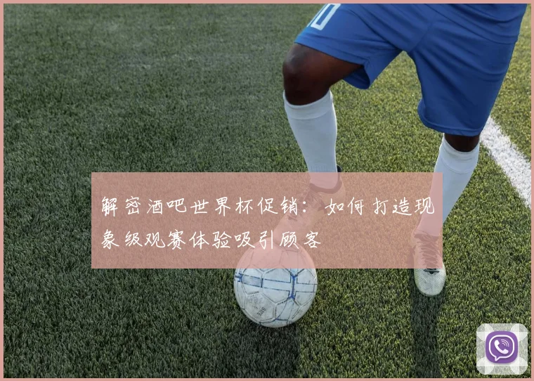 解密酒吧世界杯促销：如何打造现象级观赛体验吸引顾客
