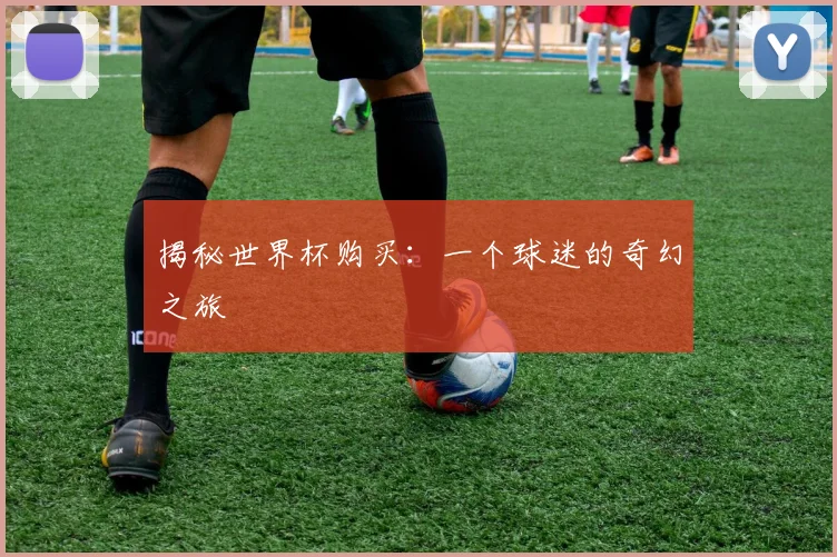 揭秘世界杯购买：一个球迷的奇幻之旅