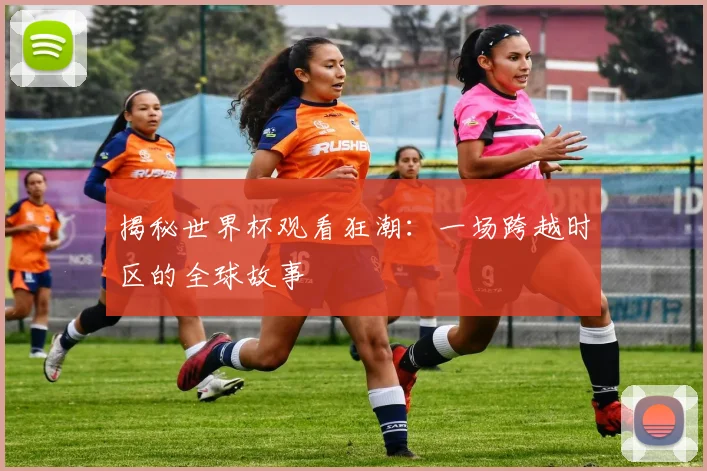 揭秘世界杯观看狂潮：一场跨越时区的全球故事